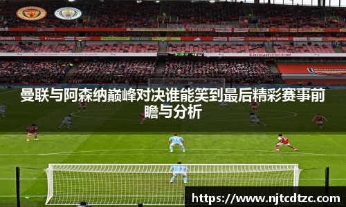 曼联与阿森纳巅峰对决谁能笑到最后精彩赛事前瞻与分析